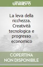 Esclusivo La leva della ricchezza. Creatività tecnologica e progresso economico