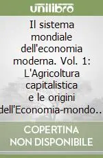 Soddisfatti O Rimborsati Il sistema mondiale dell‘economia moderna. Vol. 1 L‘Agricoltura capitalistica e le origini dell‘Economia-mondo europea nel XVI secolo