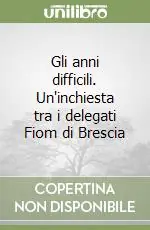 Gli anni difficili. Un‘inchiesta tra i delegati Fiom di Brescia Popolare