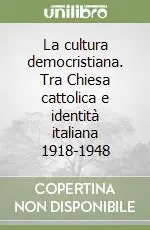 Prezzo Conveniente La cultura democristiana. Tra Chiesa cattolica e identità italiana 1918-1948