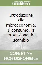 Consegna Rapida Introduzione alla microeconomia. Il consumo, la produzione, lo scambio