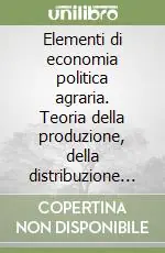 Elementi di economia politica agraria. Teoria della produzione, della distribuzione e del ruolo dell‘agricoltura Must-Have