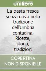 Occasione La pasta fresca senza uova nella tradizione dell‘Umbria contadina. Ricette, storia, tradizioni