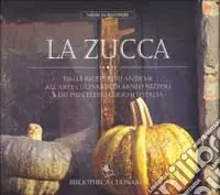 La zucca. Dalle ricette più antiche all‘arte culinaria di Arneo Nizzoli e dei più celebri cuochi d‘Italia. Ediz. a colori Ordina Subito