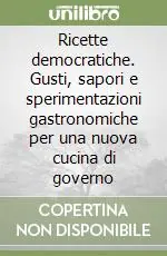 Ricette democratiche. Gusti, sapori e sperimentazioni gastronomiche per una nuova cucina di governo Offerta Lampo