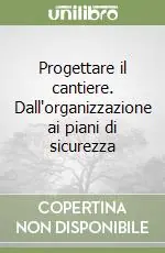 Progettare il cantiere. Dall‘organizzazione ai piani di sicurezza Promozione
