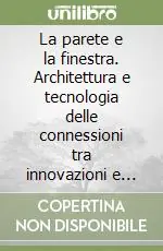 Economico La parete e la finestra. Architettura e tecnologia delle connessioni tra innovazioni e tradizione