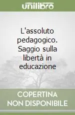 L‘assoluto pedagogico. Saggio sulla libertà in educazione Prezzo Conveniente