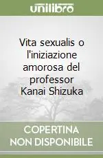 Prezzo Conveniente Vita sexualis o l‘iniziazione amorosa del professor Kanai Shizuka