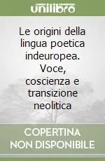 Le origini della lingua poetica indeuropea. Voce, coscienza e transizione neolitica Super Prezzo