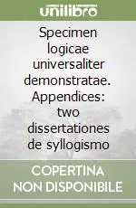 Specimen logicae universaliter demonstratae. Appendices two dissertationes de syllogismo Nuovo Arrivo
