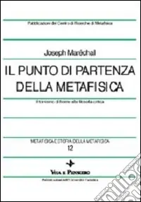 Metafisica e storia della metafisica. Vol. 12 Il punto di partenza della metafisica. Il tomismo di fronte alla filosofia critica Reso Gratuito