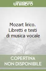 Mozart lirico. Libretti e testi di musica vocale Ordina Subito