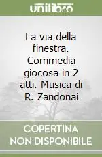La via della finestra. Commedia giocosa in 2 atti. Musica di R. Zandonai Prezzo Basso
