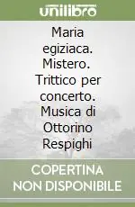 Offerta Speciale Maria egiziaca. Mistero. Trittico per concerto. Musica di Ottorino Respighi