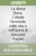 La divina Elvira. L‘ideale femminile nella vita e nell‘opera di Giacomo Puccini Prezzo Conveniente