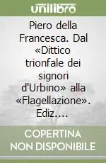 Piero della Francesca. Dal «Dittico trionfale dei signori d‘Urbino» alla «Flagellazione». Ediz. giapponese Subito Disponibile