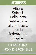 Soddisfatti O Rimborsati Altiero Spinelli. Dalla lotta antifascista alla battaglia per la federazione europea 1920-1948 documenti e testimonianze