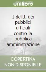Offerta Limitata I delitti dei pubblici ufficiali contro la pubblica amministrazione