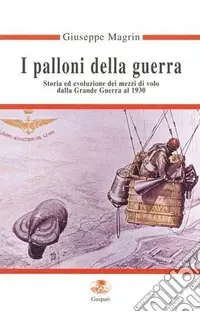 I palloni della guerra. Storia ed evoluzione dei mezzi di volo dalla grande guerra al 1930 A Buon Prezzo