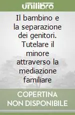 Subito Disponibile Il bambino e la separazione dei genitori. Tutelare il minore attraverso la mediazione familiare