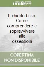 Il chiodo fisso. Come comprendere e sopravvivere alle ossessioni Super Prezzo