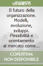 Il futuro della organizzazione. Modelli, evoluzione, sviluppi. Flessibilità e orientamento al mercato come armi vincenti per il 2000 Super Prezzo