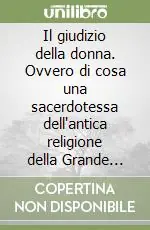 Super Prezzo Il giudizio della donna. Ovvero di cosa una sacerdotessa dell‘antica religione della Grande Madre potrebbe pensare dei tempi attuali e dei consigli che potrebbe dare alle donne che desiderassero ascoltarla