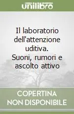 Subito Disponibile Il laboratorio dell‘attenzione uditiva. Suoni, rumori e ascolto attivo