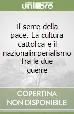 Quantità Limitata Il seme della pace. La cultura cattolica e il nazionalimperialismo fra le due guerre
