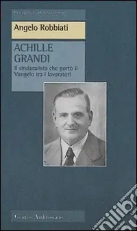 Achille Grandi. Il sindacalista che portò il Vangelo tra i lavoratori Novità