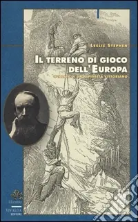 Il terreno di gioco dell‘Europa. Scalate di un alpinista vittoriano Non Perdere