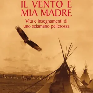 Ultimissimo Modello Il vento è mia madre. Vita e insegnamenti di uno sciamano pellerossa
