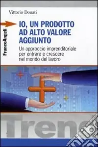 Io, un prodotto ad alto valore aggiunto. Un approccio imprenditoriale per entrare e crescere nel mondo del lavoro Promozione Esclusiva