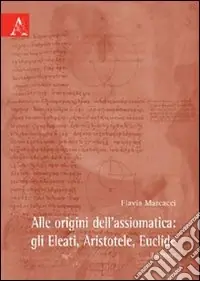 Consegna Rapida Alle origini dell‘assiomatica. Gli Eleati, Aristotele, Euclide