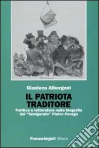 Il patriota traditore. Politica e letteratura nella biografia del «famigerato» Pietro Perego Quantità Limitata