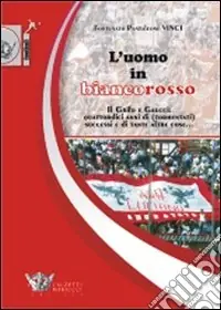 L‘uomo in biancorosso. Il Grifo e Gaucci quattordici anni (tormentati) successi e di tante altre cose... Consegna Rapida