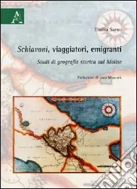 Schiavoni, viaggiatori, emigranti. Studi di geografia storica sul Molise Scelto Dai Clienti