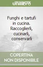 Nuovo Arrivo Funghi e tartufi in cucina. Raccoglierli, cucinarli, conservarli