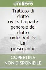 Trattato di diritto civile. La parte generale del diritto civile. Vol. 5 La prescrizione Esclusivo