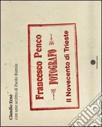 Novità Francesco Penco fotografo. Il Novecento di Trieste. Ediz. illustrata
