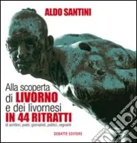 Popolare Alla scoperta di Livorno e dei livornesi in 44 ritratti di scrittori, poeti, giornalisti, politici, regnanti