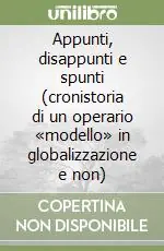 Appunti, disappunti e spunti (cronistoria di un operario «modello» in globalizzazione e non) Solo Oggi