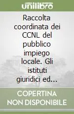 Raccolta coordinata dei CCNL del pubblico impiego locale. Gli istituti giuridici ed economici vigenti per il personale del comparto Novità