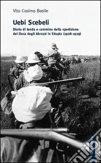 Offerta Limitata Uebi Scebeli. Diario di tenda e cammino della spedizione del Duca degli Abruzzi in Etiopia (1928-1929)