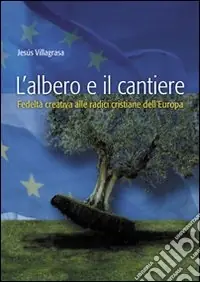 L‘albero e il cantiere. Fedeltà creativa alle radici cristiane dell‘Europa Quantità Limitata