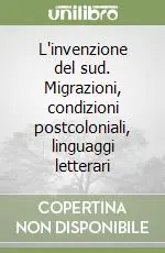 L‘invenzione del sud. Migrazioni, condizioni postcoloniali, linguaggi letterari Più Venduto