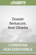 Dossier Berlusconi. Anni Ottanta Nuova Collezione