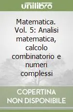 Matematica. Vol. 5 Analisi matematica, calcolo combinatorio e numeri complessi Prezzo Scontato