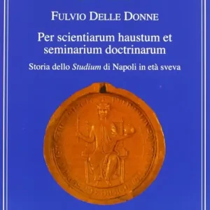 Per scientiarum haustum et seminarium doctrinarum. Storia dello studium di Napoli in era Sveva Prezzo Conveniente